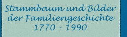 Stammbaum und Bilder der Familiengeschichte 1770-1990